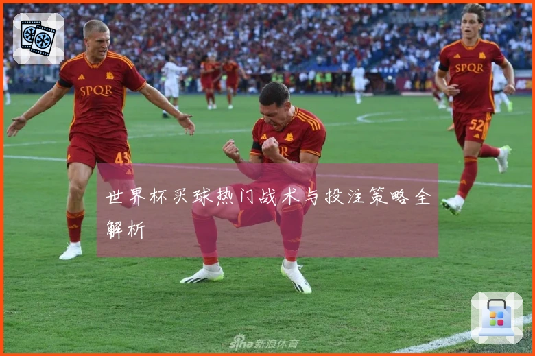 世界杯买球热门战术与投注策略全解析