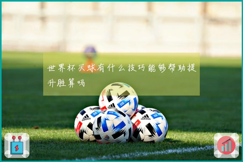 世界杯买球有什么技巧能够帮助提升胜算吗