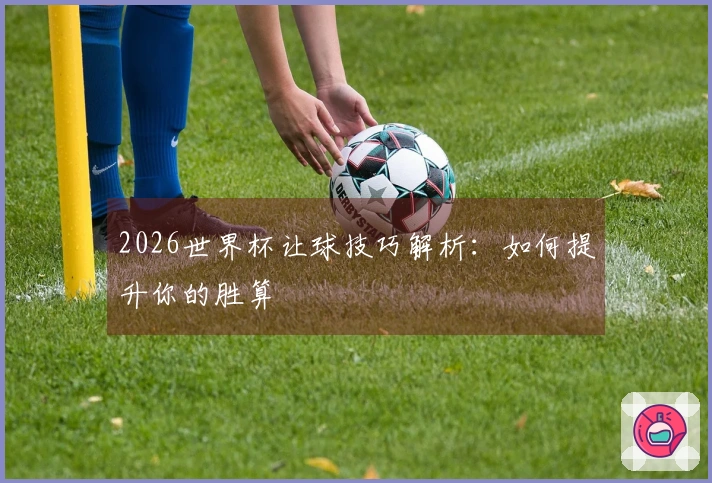 2026世界杯让球技巧解析：如何提升你的胜算