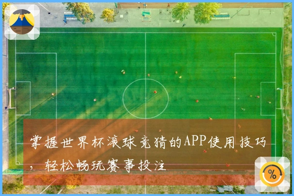 掌握世界杯滚球竞猜的APP使用技巧，轻松畅玩赛事投注