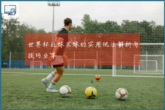 世界杯让球买球的实用玩法解析与技巧分享