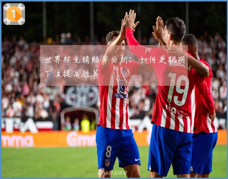 世界杯竞猜赔率分析：如何更聪明下注提高胜算