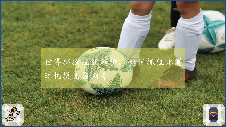 世界杯投注新趋势：如何抓住比赛时机提高盈利率