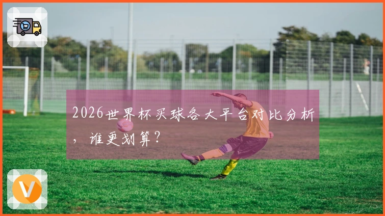 2026世界杯买球各大平台对比分析，谁更划算？
