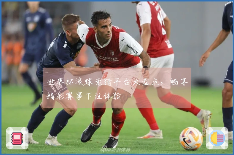 世界杯滚球竞猜平台大盘点，畅享精彩赛事下注体验
