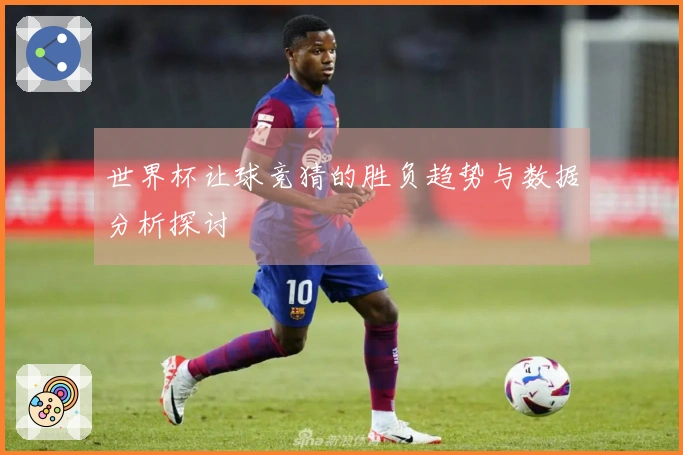 世界杯让球竞猜的胜负趋势与数据分析探讨
