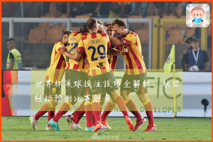 世界杯滚球投注技巧全解析，助你轻松预测比赛胜负