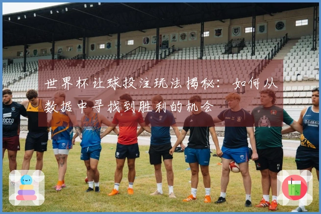 世界杯让球投注玩法揭秘：如何从数据中寻找到胜利的机会