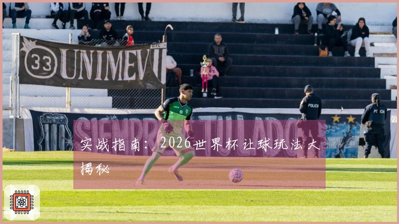实战指南：2026世界杯让球玩法大揭秘