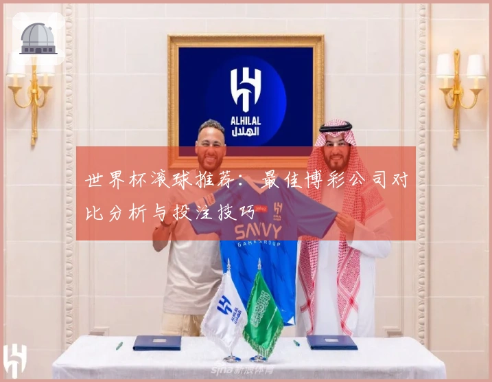 世界杯滚球推荐：最佳博彩公司对比分析与投注技巧