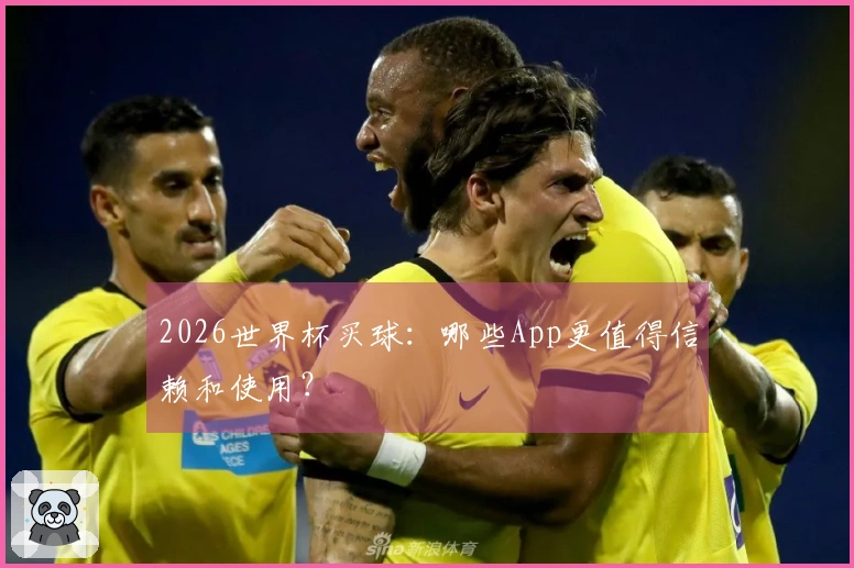 2026世界杯买球：哪些App更值得信赖和使用？