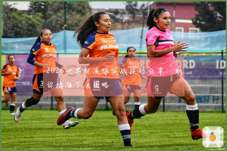 2026世界杯滚球实战技巧分享，助你精准下注攻略