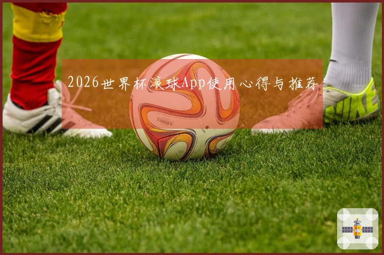 2026世界杯滚球App使用心得与推荐