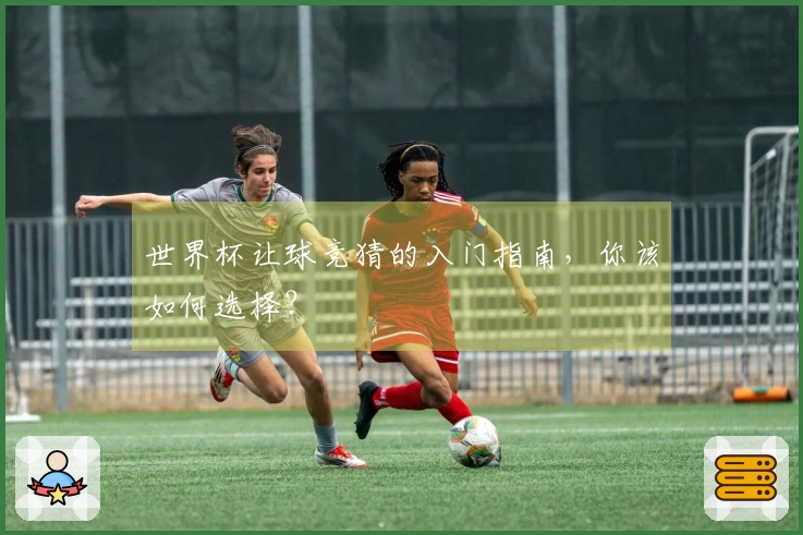 世界杯让球竞猜的入门指南，你该如何选择？