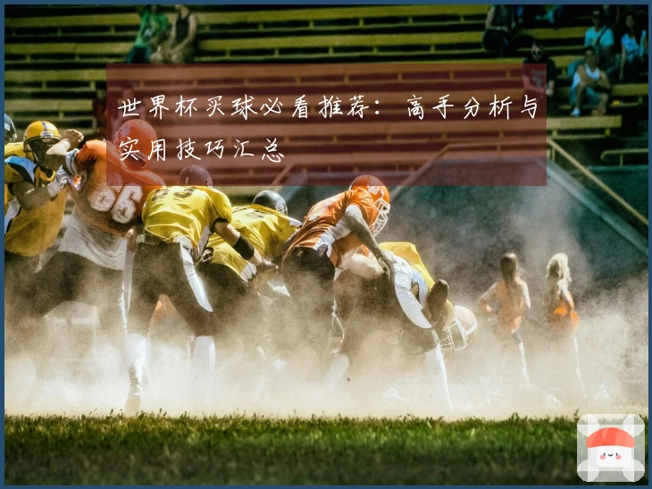 世界杯买球必看推荐：高手分析与实用技巧汇总