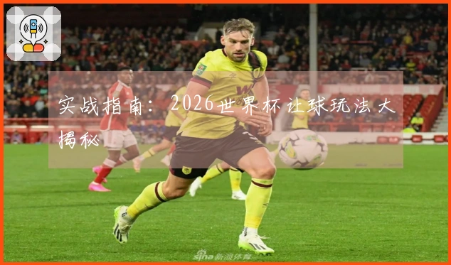 实战指南：2026世界杯让球玩法大揭秘
