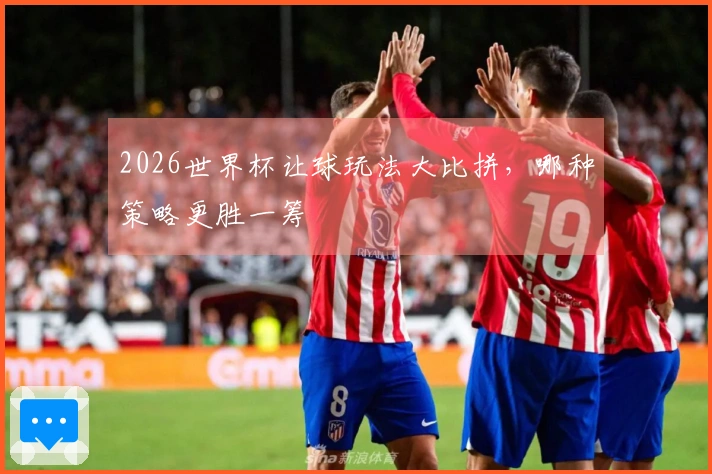 2026世界杯让球玩法大比拼，哪种策略更胜一筹