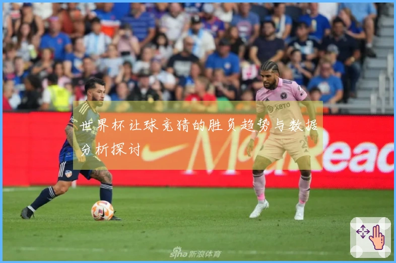 世界杯让球竞猜的胜负趋势与数据分析探讨